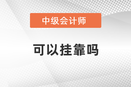 中級會計師可以掛靠嗎？