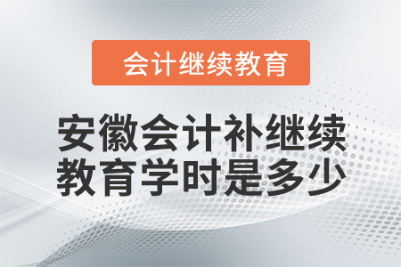 安徽會計補(bǔ)繼續(xù)教育學(xué)時是多少？