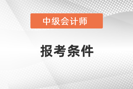 中級(jí)會(huì)計(jì)報(bào)考條件里有通過初級(jí)會(huì)計(jì)的要求嗎？