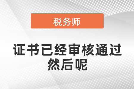 稅務(wù)師證書(shū)已經(jīng)審核通過(guò)然后呢