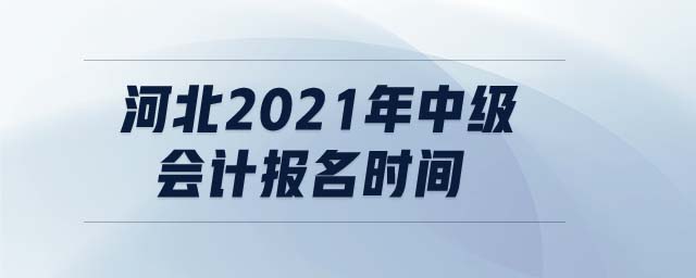 河北2021年中級(jí)會(huì)計(jì)報(bào)名時(shí)間