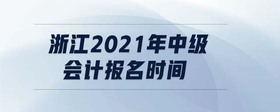 浙江2021年中級會計報名時間