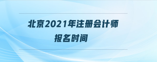 北京2021年注冊(cè)會(huì)計(jì)師報(bào)名時(shí)間