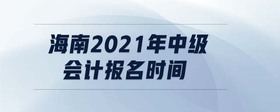 海南2021年中級會計報名時間