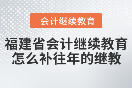 福建省會(huì)計(jì)繼續(xù)教育怎么補(bǔ)往年的繼續(xù)教育？