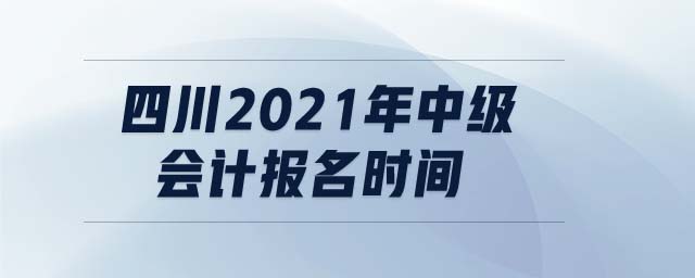 四川2021年中級會計報名時間