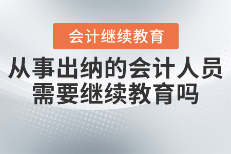 從事出納的會(huì)計(jì)人員需要繼續(xù)教育嗎？