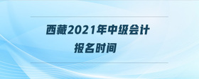 西藏2021年中級會計報名時間