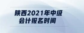 陜西2021年中級會計報名時間