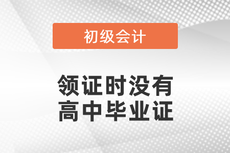 初級會(huì)計(jì)領(lǐng)證時(shí)沒有高中畢業(yè)證怎么辦？