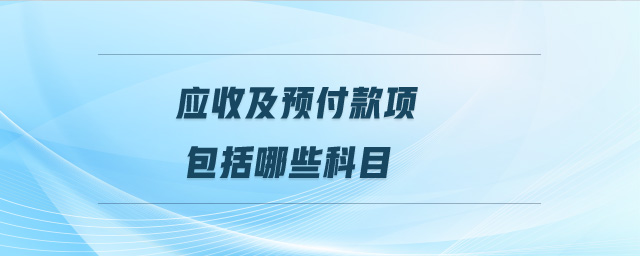 應(yīng)收及預(yù)付款項包括哪些科目