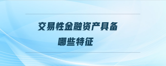 交易性金融資產(chǎn)具備哪些特征