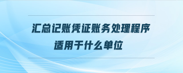 匯總記賬憑證賬務(wù)處理程序適用于什么單位