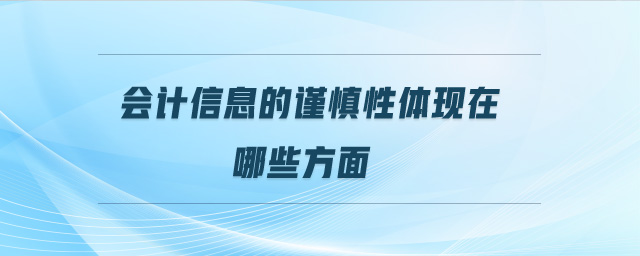會(huì)計(jì)信息的謹(jǐn)慎性體現(xiàn)在哪些方面