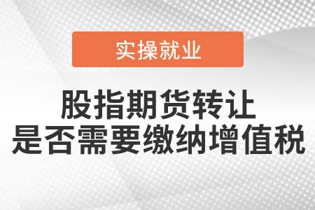 股指期貨轉(zhuǎn)讓是否需要繳納增值稅？