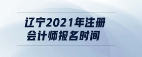遼寧2021年注冊會計師報名時間
