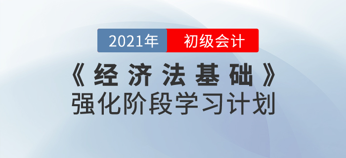 2021年《經(jīng)濟(jì)法基礎(chǔ)》強(qiáng)化階段學(xué)習(xí)計(jì)劃，鞏固基礎(chǔ)攻克難點(diǎn)！