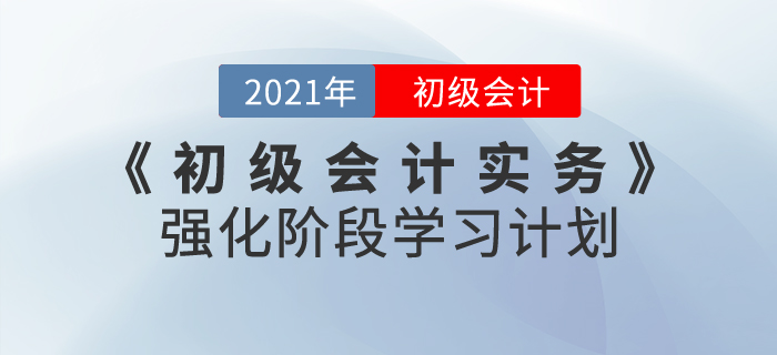 2021年《初級(jí)會(huì)計(jì)實(shí)務(wù)》強(qiáng)化階段學(xué)習(xí)計(jì)劃，掌握重點(diǎn)就是現(xiàn)在！