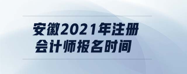 安徽2021年注冊(cè)會(huì)計(jì)師報(bào)名時(shí)間