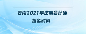 云南2021年注冊會計師報名時間