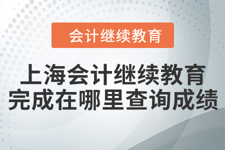 上海會計繼續(xù)教育完成了在哪里查詢成績？