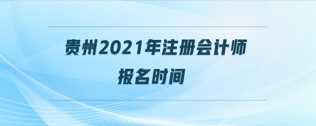 貴州2021年注冊(cè)會(huì)計(jì)師報(bào)名時(shí)間