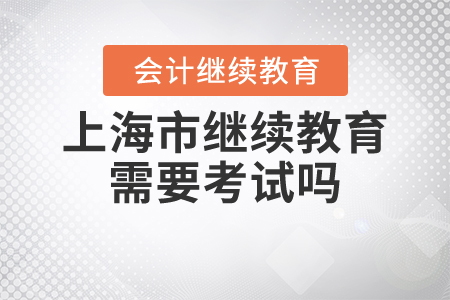 上海市繼續(xù)教育需要考試嗎？