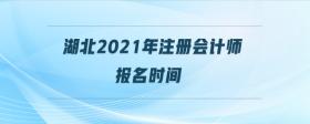 湖北2021年注冊會計師報名時間