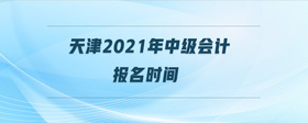 天津2021年中級會計報名時間