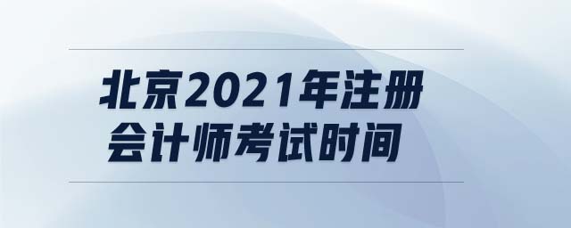 北京2021年注冊會計師考試時間