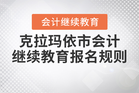 2021年克拉瑪依市會(huì)計(jì)繼續(xù)教育報(bào)名規(guī)則