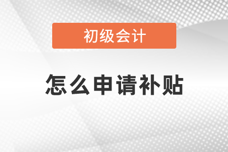 2020年取得初級會計(jì)職稱怎么申請補(bǔ)貼
