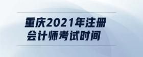重慶2021年注冊會計師考試時間