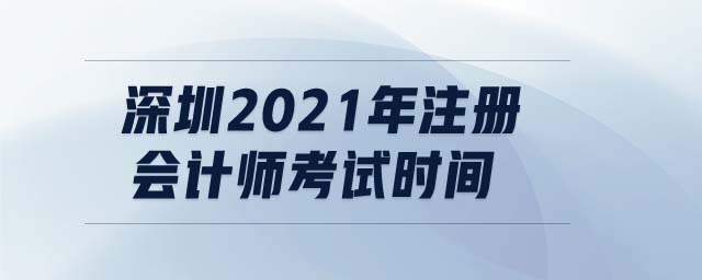 深圳2021年注冊(cè)會(huì)計(jì)師考試時(shí)間