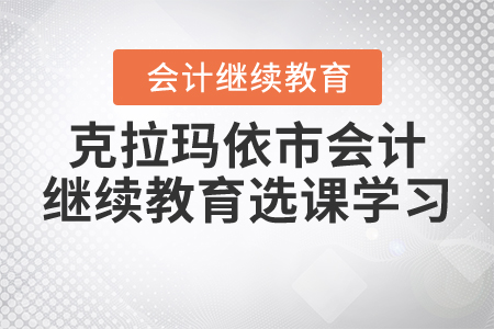 2021年克拉瑪依市會計繼續(xù)教育如何選課學習？