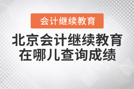 北京會計(jì)繼續(xù)教育在哪兒查詢成績？