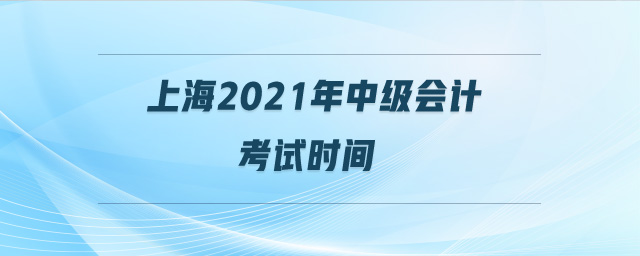 上海2021年中級會(huì)計(jì)考試時(shí)間