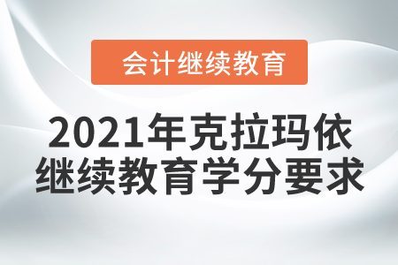 2021年克拉瑪依會計繼續(xù)教育學分要求