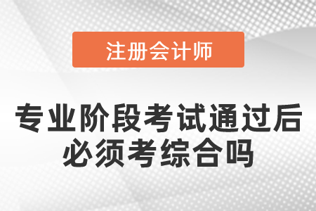 注會(huì)專業(yè)階段考試通過后必須考綜合嗎