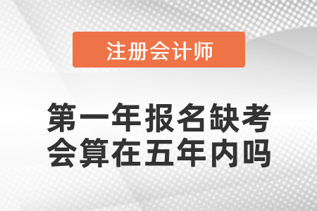 注冊(cè)會(huì)計(jì)師第一年報(bào)名缺考會(huì)算在五年內(nèi)嗎