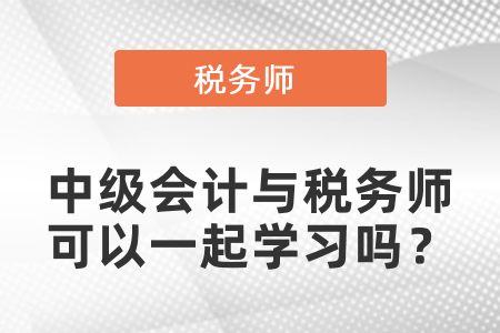 中級(jí)會(huì)計(jì)與稅務(wù)師可以一起學(xué)習(xí)嗎？