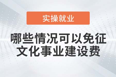 哪些情況可以免征文化事業(yè)建設(shè)費(fèi)？