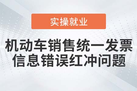 機動車銷售統(tǒng)一發(fā)票信息錯誤可以紅沖嗎？