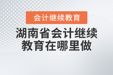 湖南省會(huì)計(jì)繼續(xù)教育在哪里做？