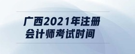 廣西2021年注冊會計師考試時間