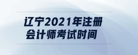 遼寧2021年注冊會計師考試時間