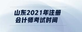 山東2021年注冊會計師考試時間
