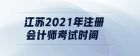 江蘇2021年注冊會計師考試時間