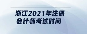 浙江2021年注冊會計師考試時間