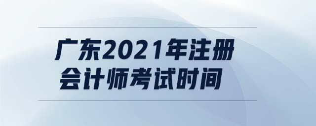 廣東2021年注冊會計師考試時間